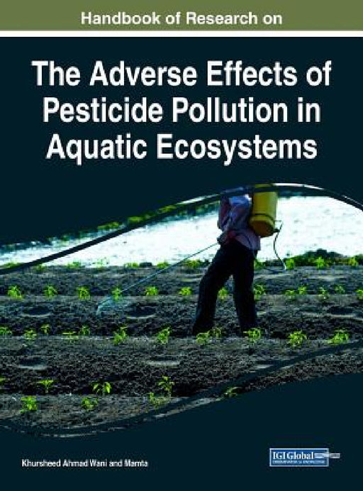 Handbook of Research on the Adverse Effects of Pesticide Pollution in Aquatic Ecosystems by Khursheed Ahmad Wani, Mamta