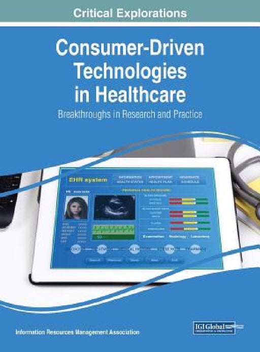 Consumer-Driven Technologies in Healthcare: Breakthroughs in Research and Practice by Information Reso Management Association