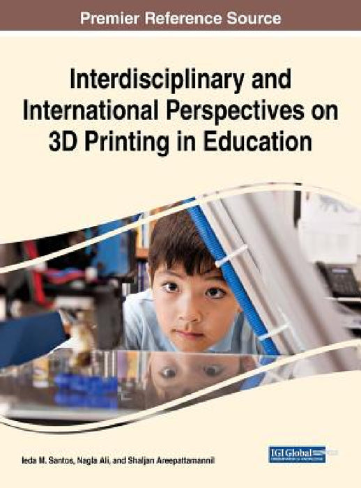 Interdisciplinary and International Perspectives on 3D Printing in Education by Ieda M. Santos, Nagla Ali, Shaljan Areepattamannil