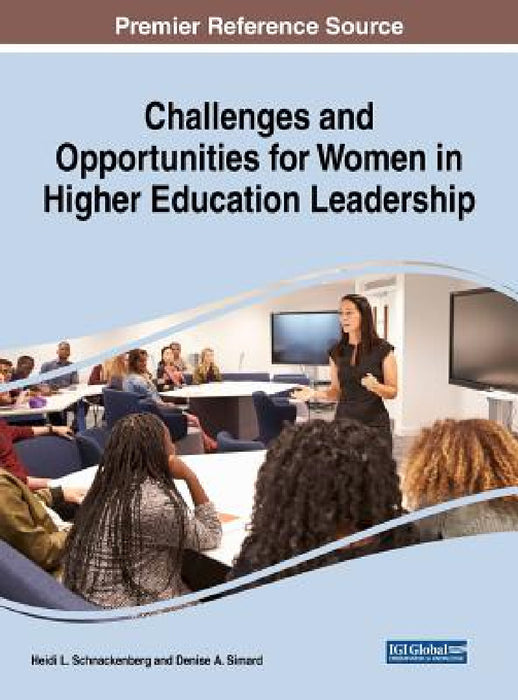 Challenges and Opportunities for Women in Higher Education Leadership by Heidi L. Schnackenberg, Denise a. Simard