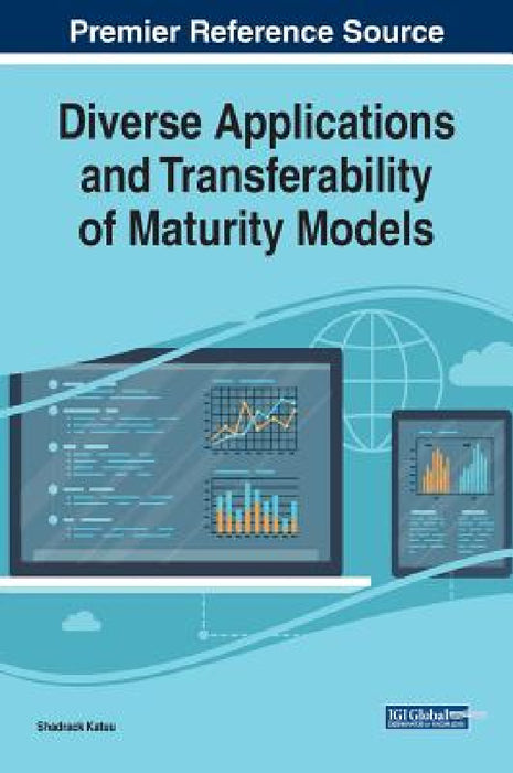 Diverse Applications and Transferability of Maturity Models Diverse Applications and Transferability of Maturity Models by Shadrack Katuu