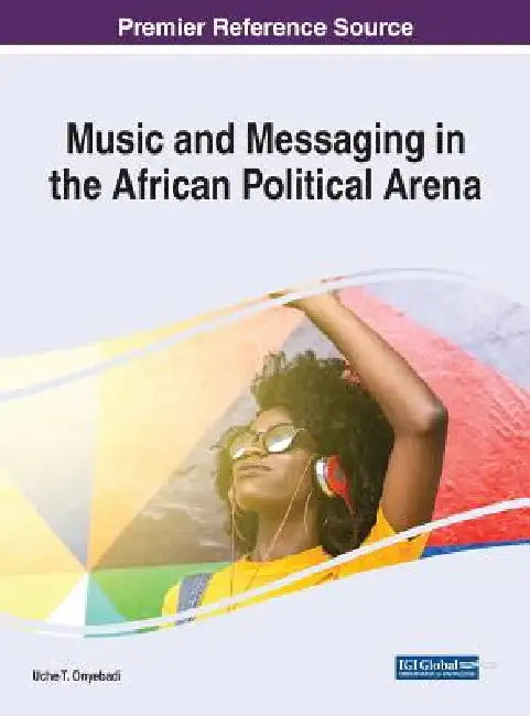 Music and Messaging in the African Political Arena by Uche T. Onyebadi