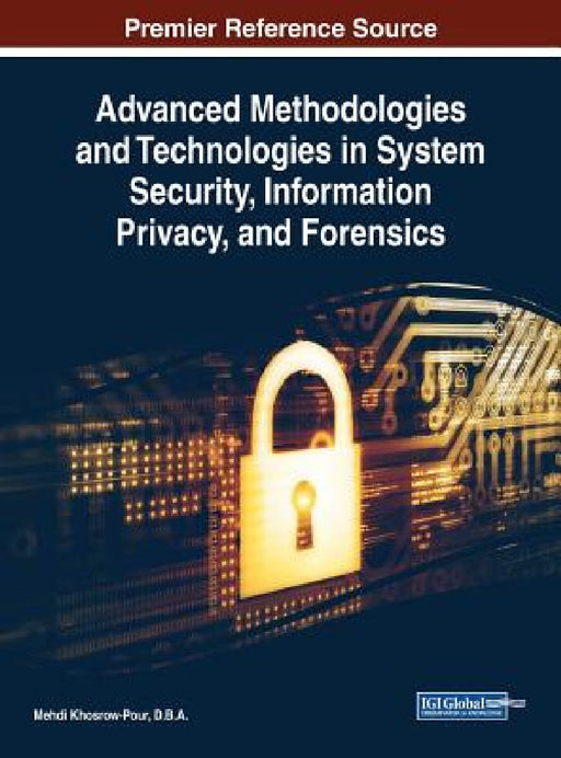 Advanced Methodologies and Technologies in System Security, Information Privacy, and Forensics by D. B. a. Mehdi Khosrow-Pour