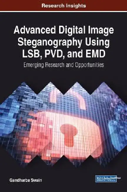 Advanced Digital Image Steganography Using LSB, PVD, and EMD: Emerging Research and Opportunities by Gandharba Swain