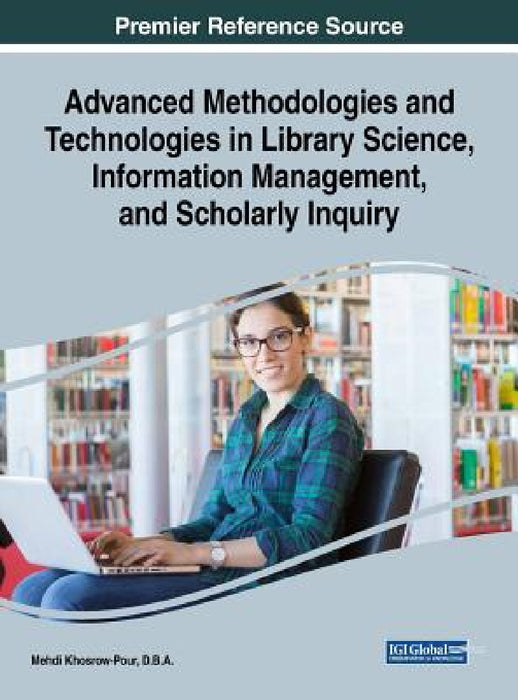 Advanced Methodologies and Technologies in Library Science, Information Management, and Scholarly Inquiry by D. B. a. Mehdi Khosrow-Pour