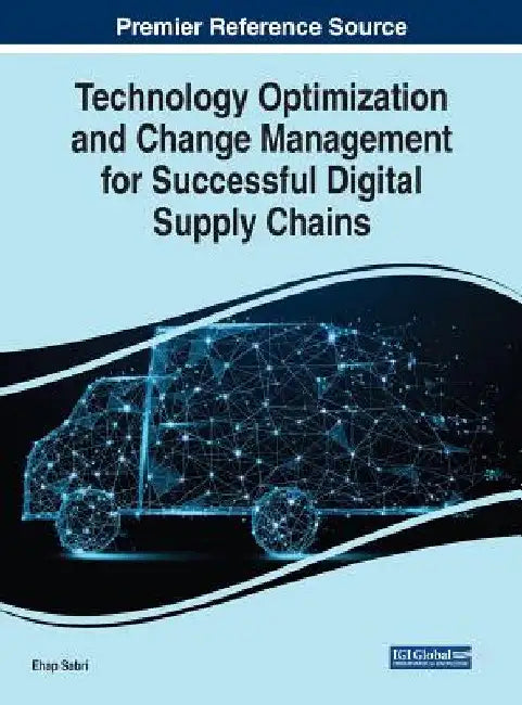 Technology Optimization and Change Management for Successful Digital Supply Chains by Ehap Sabri