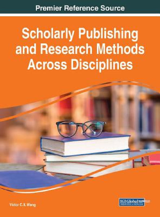 Scholarly Publishing and Research Methods Across Disciplines by Viktor Wang