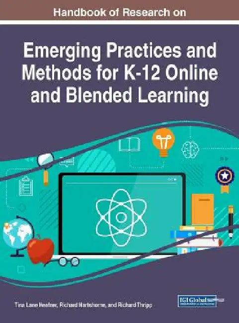 Handbook of Research on Emerging Practices and Methods for K-12 Online and Blended Learning by Tina Lane Heafner