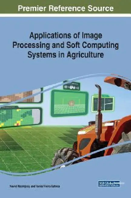 Applications of Image Processing and Soft Computing Systems in Agriculture by Navid Razmjooy