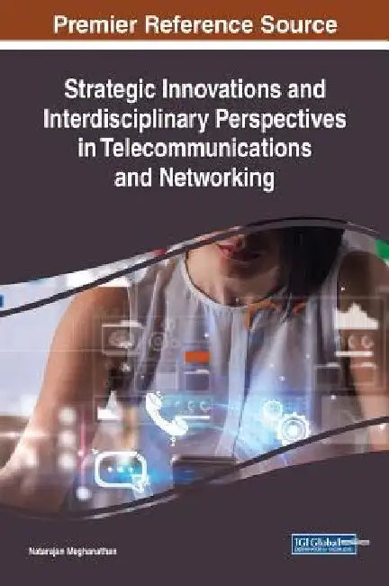 Strategic Innovations and Interdisciplinary Perspectives in Telecommunications and Networking by Natarajan Meghanathan