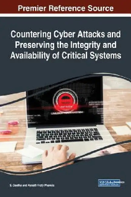 Countering Cyber Attacks and Preserving the Integrity and Availability of Critical Systems by S. Geetha
