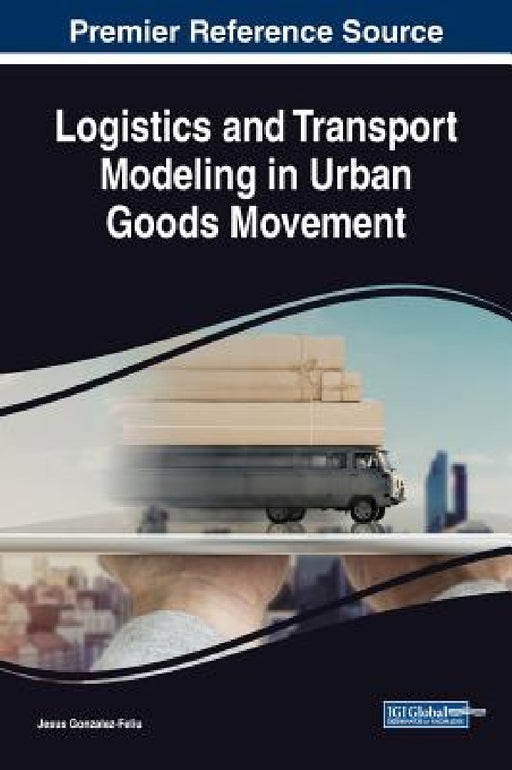 Logistics and Transport Modeling in Urban Goods Movement by Jesus Gonzalez-Feliu
