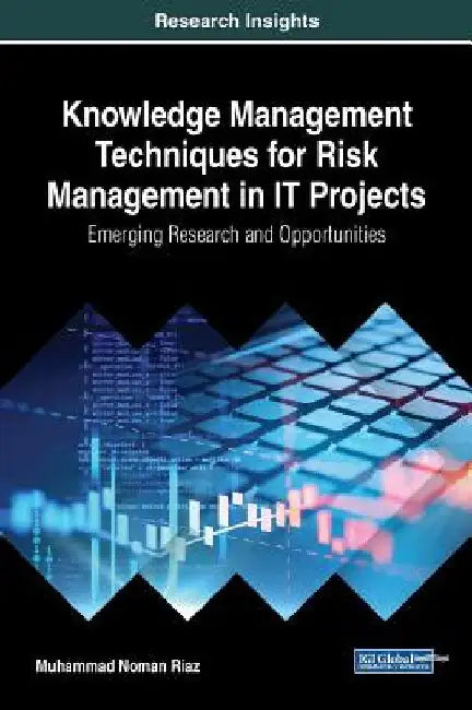 Knowledge Management Techniques for Risk Management in IT Projects: Emerging Research and Opportunities by Muhammad Noman Riaz