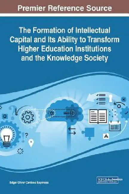 The Formation of Intellectual Capital and Its Ability to Transform Higher Education Institutions and the Knowledge Society by Edgar Oliver Cardoso Espinosa