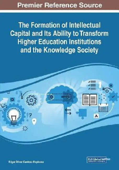 The Formation of Intellectual Capital and Its Ability to Transform Higher Education Institutions and the Knowledge Society by Edgar Oliver Cardoso Espinosa