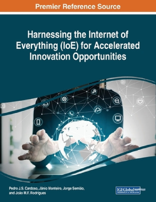 Harnessing the Internet of Everything (IoE) for Accelerated Innovation Opportunities by Pedro J. S. Cardoso, Jânio Monteiro, Jorge Semião
