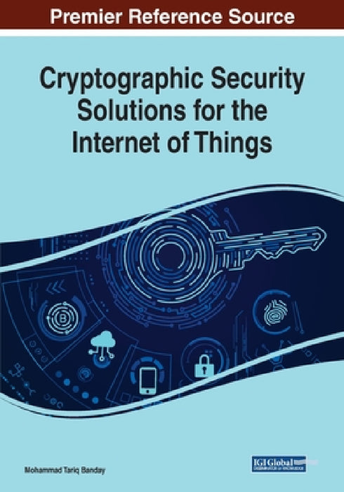 Cryptographic Security Solutions for the Internet of Things by Mohammad Tariq Banday