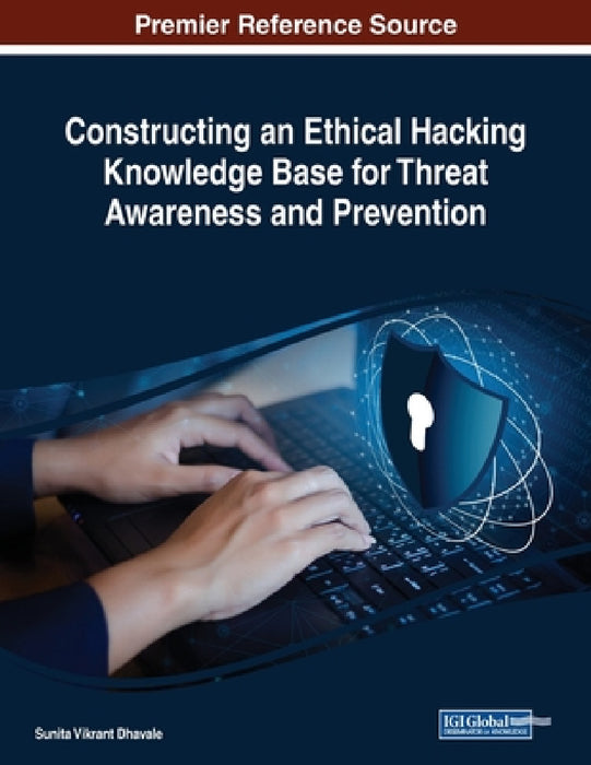 Constructing an Ethical Hacking Knowledge Base for Threat Awareness and Prevention by Sunita Vikrant Dhavale