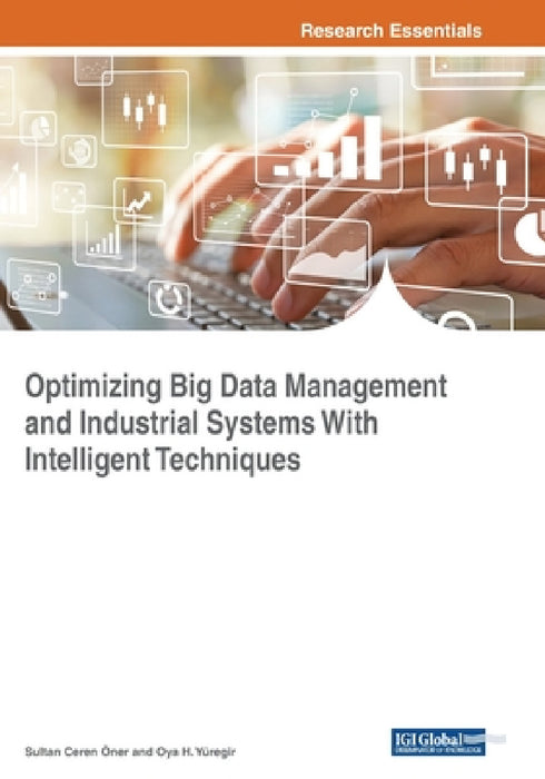 Optimizing Big Data Management and Industrial Systems With Intelligent Techniques by Sultan Ceren Öner, Oya H. Yüregir