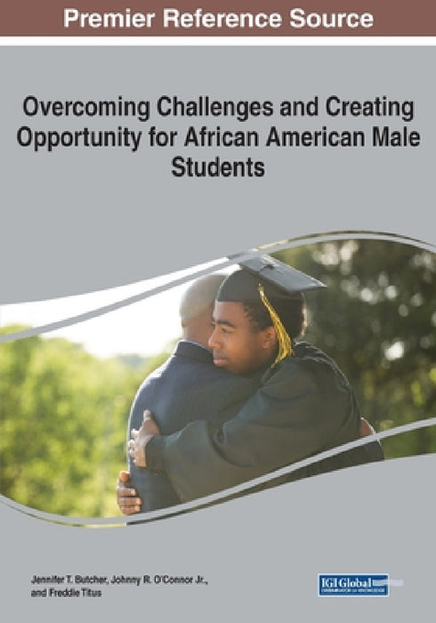 Overcoming Challenges and Creating Opportunity for African American Male Students by Jennifer T. Butcher, Jr. O'Connor Johnny R., Freddie Titus