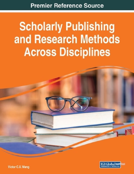 Scholarly Publishing and Research Methods Across Disciplines by Victor C. X. Wang