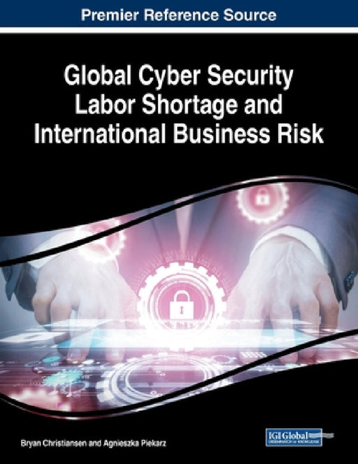Global Cyber Security Labor Shortage and International Business Risk by Bryan Christiansen, Agnieszka Piekarz