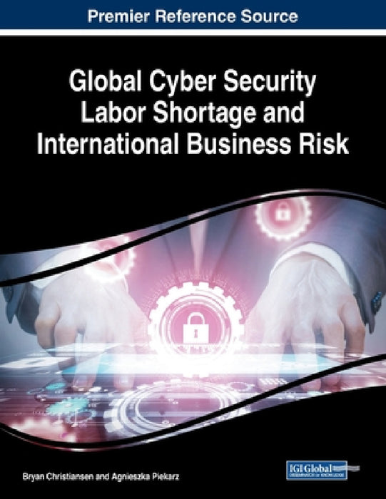 Global Cyber Security Labor Shortage and International Business Risk by Bryan Christiansen, Agnieszka Piekarz