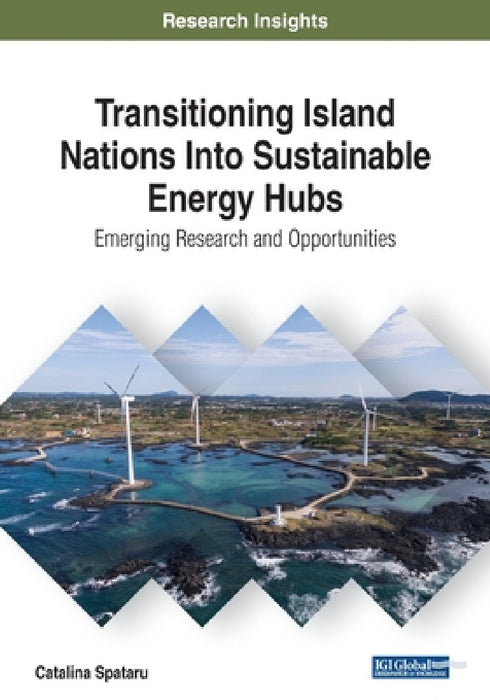 Transitioning Island Nations Into Sustainable Energy Hubs: Emerging Research and Opportunities by Catalina Spataru