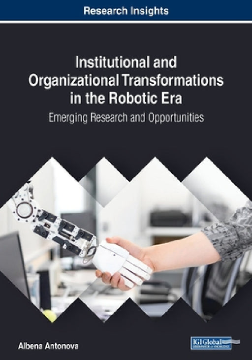 Institutional and Organizational Transformations in the Robotic Era: Emerging Research and Opportunities by Albena Antonova