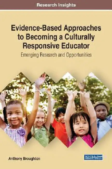 Evidence-Based Approaches to Becoming a Culturally Responsive Educator: Emerging Research and Opportunities by Anthony Broughton