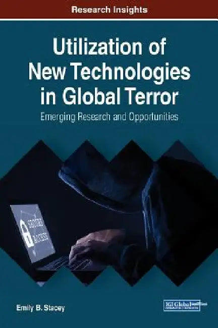 Utilization of New Technologies in Global Terror: Emerging Research and Opportunities by Emily B. Stacey