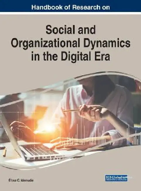 Handbook of Research on Social and Organizational Dynamics in the Digital Era by Efosa C. Idemudia