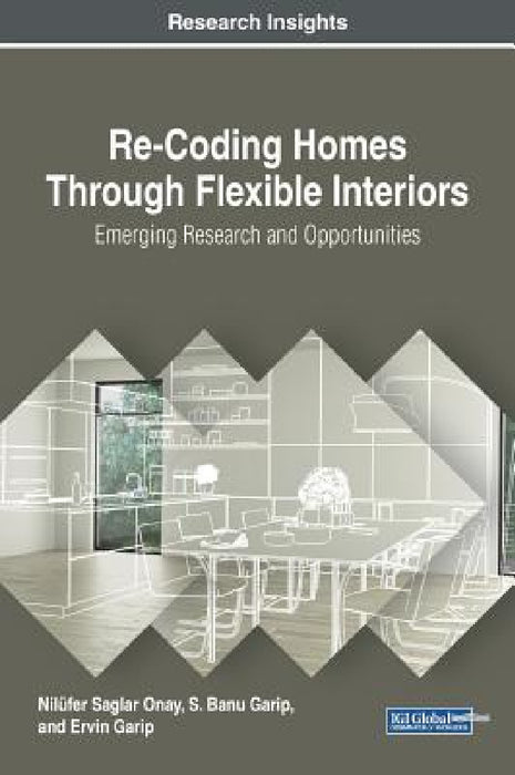 Re-Coding Homes Through Flexible Interiors: Emerging Research and Opportunities by Nilüfer Saglar Onay, S. Banu Garip, Ervin Garip