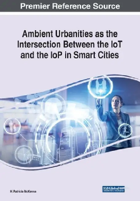 Ambient Urbanities as the Intersection Between the IoT and the IoP in Smart Cities by H. Patricia McKenna