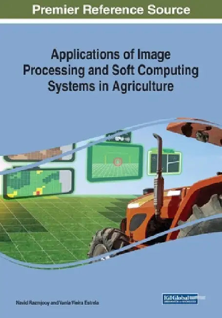 Applications of Image Processing and Soft Computing Systems in Agriculture by Navid Razmjooy