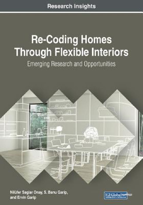 Re-Coding Homes Through Flexible Interiors: Emerging Research and Opportunities by Nilüfer Saglar Onay, S. Banu Garip, Ervin Garip