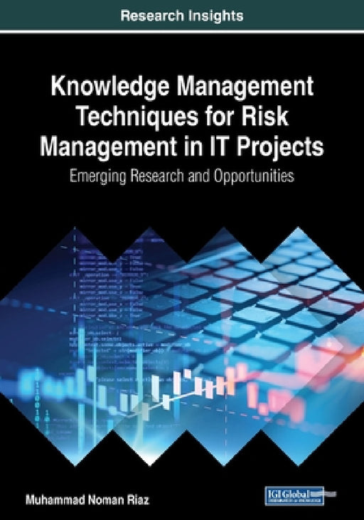 Knowledge Management Techniques for Risk Management in IT Projects: Emerging Research and Opportunities by Muhammad Noman Riaz