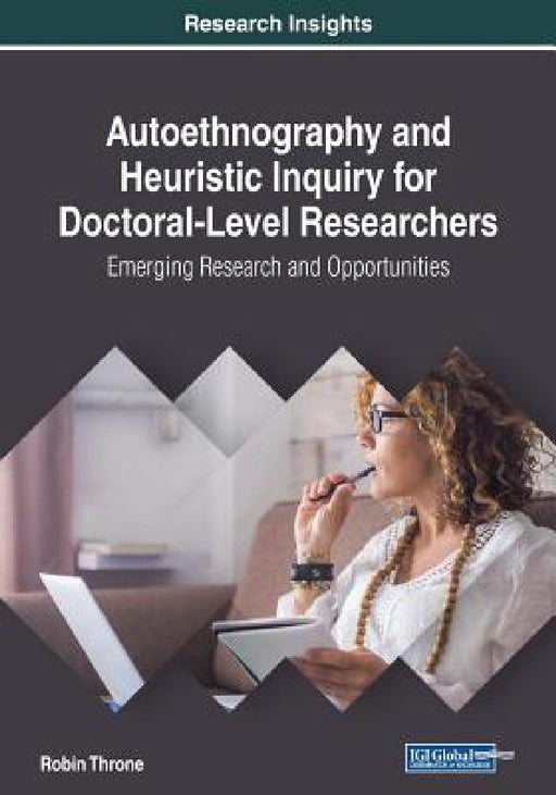 Autoethnography and Heuristic Inquiry for Doctoral-Level Researchers: Emerging Research and Opportunities by Robin Throne