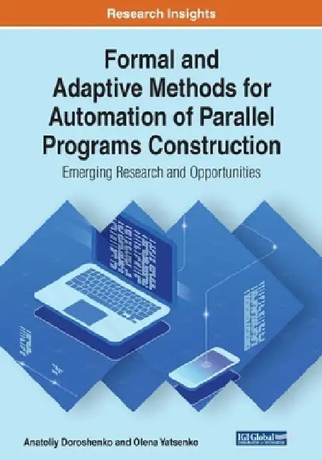 Formal and Adaptive Methods for Automation of Parallel Programs Construction: Emerging Research and Opportunities by Anatoliy Doroshenko