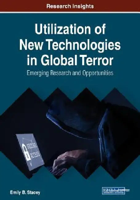 Utilization of New Technologies in Global Terror: Emerging Research and Opportunities by Emily B. Stacey