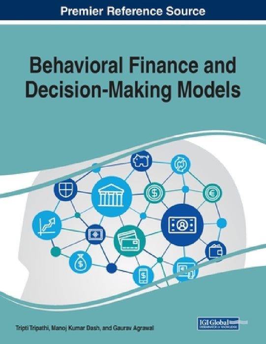 Behavioral Finance and Decision-Making Models by Tripti Tripathi, Manoj Kumar Dash, Gaurav Agrawal