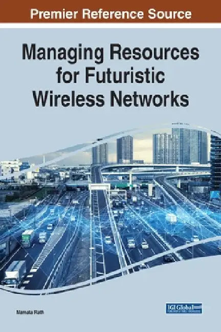 Managing Resources for Futuristic Wireless Networks by Mamata Rath