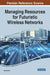 Managing Resources for Futuristic Wireless Networks by Mamata Rath