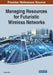Managing Resources for Futuristic Wireless Networks by Mamata Rath