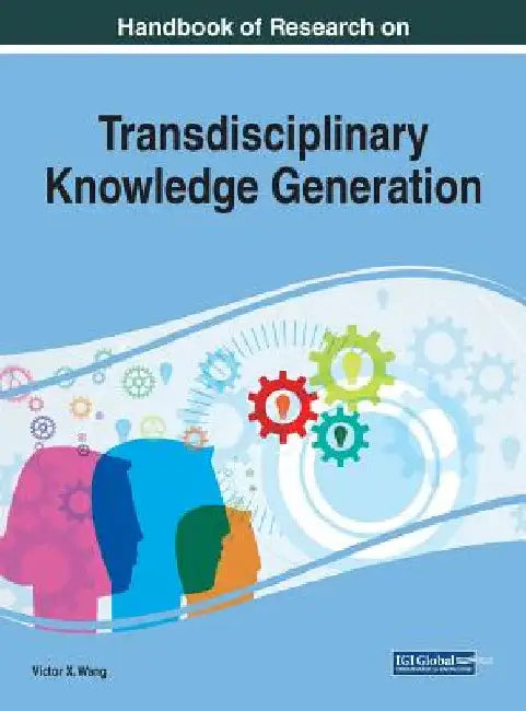 Handbook of Research on Transdisciplinary Knowledge Generation by Viktor Wang