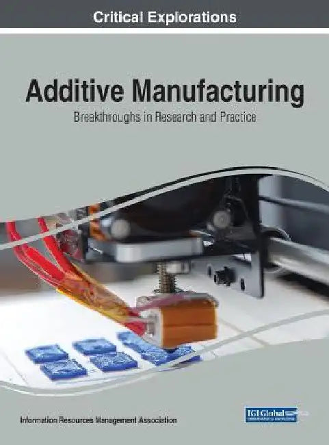 Additive Manufacturing: Breakthroughs in Research and Practice by Information Reso Management Association