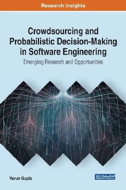 Crowdsourcing and Probabilistic Decision-Making in Software Engineering: Emerging Research and Opportunities by Varun Gupta