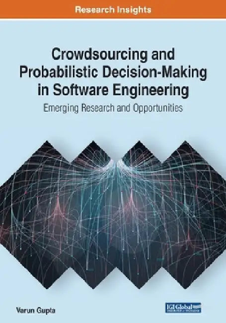 Crowdsourcing and Probabilistic Decision-Making in Software Engineering: Emerging Research and Opportunities by Varun Gupta