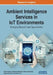 Ambient Intelligence Services in IoT Environments: Emerging Research and Opportunities by Dmitry Korzun