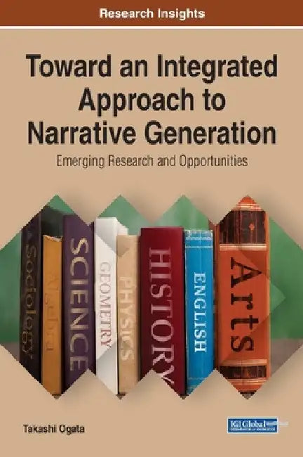 Toward an Integrated Approach to Narrative Generation: Emerging Research and Opportunities by Takashi Ogata